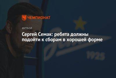 Сергей Семак - Сергей Семак: ребята должны подойти к сборам в хорошей форме - championat.com - Санкт-Петербург