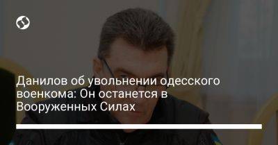 Владимир Зеленский - Алексей Данилов - Евгений Борисов - Данилов об увольнении одесского военкома: Он останется в Вооруженных Силах - liga.net - Украина - Испания