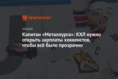 Егор Яковлев - Капитан «Металлурга»: КХЛ нужно открыть зарплаты хоккеистов, чтобы всё было прозрачно - championat.com