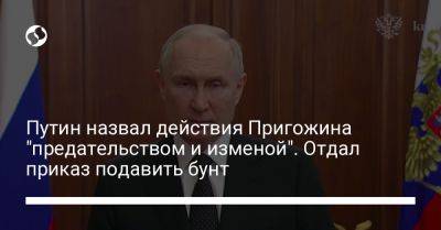 Владимир Путин - Вагнер Евгений Пригожин - Путин назвал действия Пригожина "предательством и изменой". Отдал приказ подавить бунт - liga.net - Россия - Украина