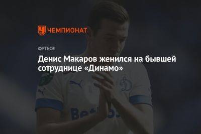 Денис Макаров - Денис Макаров женился на бывшей сотруднице «Динамо» - championat.com - Москва - Оренбург - Тольятти