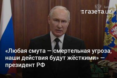 Владимир Путин - Евгений Пригожин - «Любая смута — смертельная угроза, наши действия будут жёсткими» — президент РФ - gazeta.uz - Россия - Узбекистан - Сталинград - Артемовск