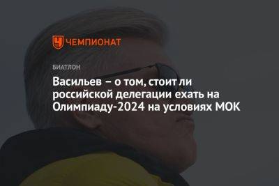 Дмитрий Васильев - Васильев — о том, стоит ли российской делегации ехать на Олимпиаду‑2024 на условиях МОК - championat.com - Россия