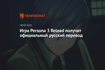 Игра Persona 3 Reload получит официальный русский перевод - championat.com