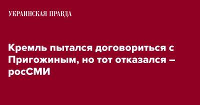 Владимир Путин - Евгений Пригожин - Кремль пытался договориться с Пригожиным, но тот отказался – росСМИ - pravda.com.ua