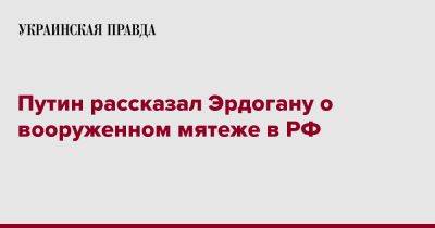 Владимир Путин - Тайип Эрдоган - Путин рассказал Эрдогану о вооруженном мятеже в РФ - pravda.com.ua - Россия - Турция