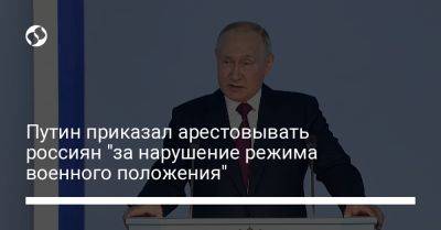 Владимир Путин - Путин приказал арестовывать россиян "за нарушение режима военного положения" - liga.net - Россия - Украина