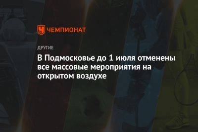 Андрей Воробьев - Сергей Собянин - В Подмосковье до 1 июля отменены все массовые мероприятия на открытом воздухе - championat.com - Москва - Московская обл.
