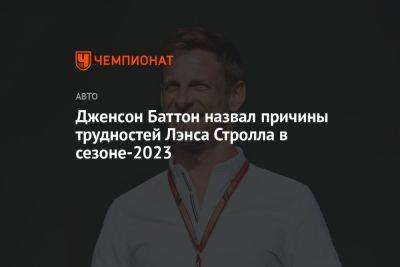 Фернандо Алонсо - Дженсон Баттон назвал причины трудностей Лэнса Стролла в сезоне-2023 - championat.com - Испания