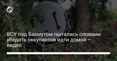 Александр Сырский - ВСУ под Бахмутом пытались словами убедить оккупантов идти домой – видео - liga.net - Москва - Россия - Украина