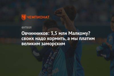 Овчинников: 3,5 млн Малкому? cвоих надо кормить, а мы платим великим заморским - championat.com - Россия - Бразилия