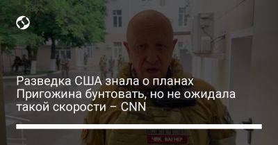 Вагнер Евгений Пригожин - Разведка США знала о планах Пригожина бунтовать, но не ожидала такой скорости – CNN - liga.net - Россия - США - Украина