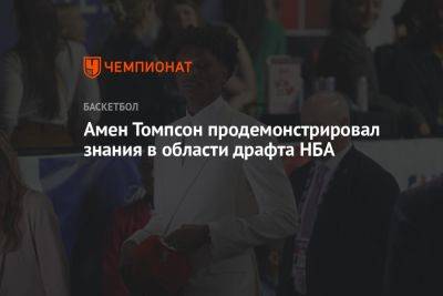 Амен Томпсон продемонстрировал знания в области драфта НБА - championat.com