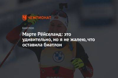 Марта Рейселанд - Марте Рёйселанд: это удивительно, но я не жалею, что оставила биатлон - championat.com