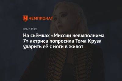 Томас Круз - На съёмках «Миссии невыполнима 7» актриса попросила Тома Круза ударить её с ноги в живот - championat.com