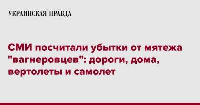 СМИ посчитали убытки от мятежа "вагнеровцев": дороги, дома, вертолеты и самолет - pravda.com.ua - Россия - Ростов-На-Дону