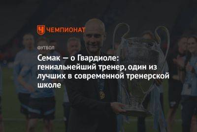 Сергей Семак - Семак — о Гвардиоле: гениальнейший тренер, один из лучших в современной тренерской школе - championat.com - Россия