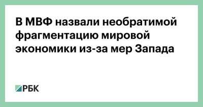 В МВФ назвали необратимой фрагментацию мировой экономики из-за мер Запада - smartmoney.one