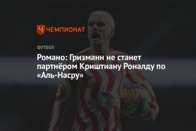 Криштиану Роналду - Фабрицио Романо - Антуан Гризманн - Романо: Гризманн не станет партнёром Криштиану Роналду по «Аль-Насру» - championat.com