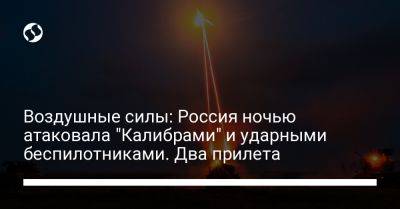 Воздушные силы: Россия ночью атаковала "Калибрами" и ударными беспилотниками. Два прилета - liga.net - Россия - Украина