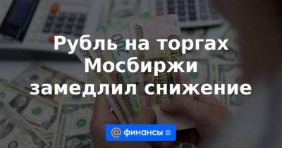 Рубль на торгах Мосбиржи замедлил снижение - smartmoney.one - Москва