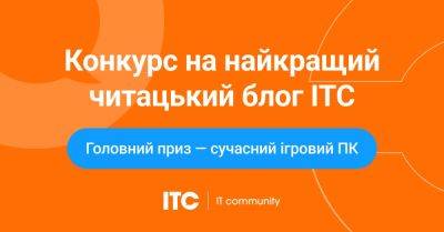 Конкурс на лучший читательский блог ITC. Главный приз – современный игровой ПК (i7 13700, 16Gb RAM, SSD 1Tb, GF RTX 4060Ti 8Gb) - itc.ua - Украина