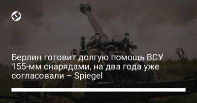 Берлин готовит долгую помощь ВСУ 155-мм снарядами, на два года уже согласовали – Spiegel - liga.net - Украина - Киев - Германия - Берлин