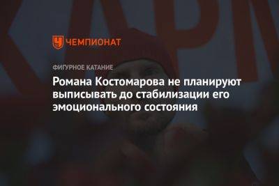 Роман Костомаров - Романа Костомарова не планируют выписывать до стабилизации его эмоционального состояния - championat.com - Москва - Германия