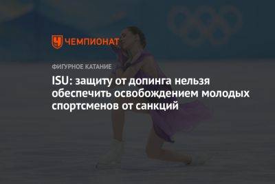 Камила Валиева - ISU: защиту от допинга нельзя обеспечить освобождением молодых спортсменов от санкций - championat.com - Россия