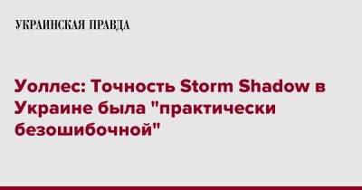 Бен Уоллес - Уоллес: Точность Storm Shadow в Украине была "практически безошибочной" - pravda.com.ua - Украина - Англия