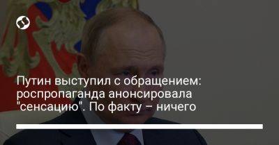 Владимир Путин - Путин выступил с обращением: роспропаганда анонсировала "сенсацию". По факту - ничего - liga.net - Москва - Россия - Украина