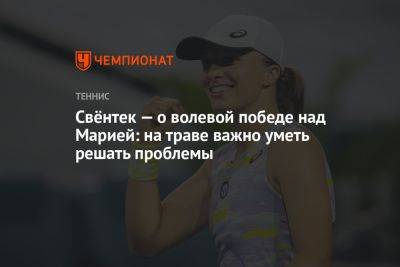 Свёнтек — о волевой победе над Марией: на траве важно уметь решать проблемы - championat.com - Швейцария - Германия - Польша