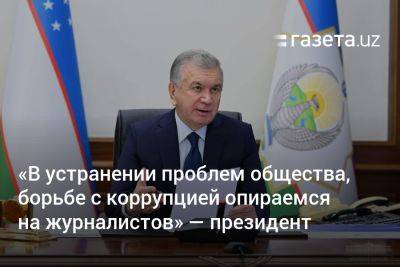 «В устранении проблем общества, борьбе с коррупцией опираемся на журналистов» — президент - gazeta.uz - Узбекистан