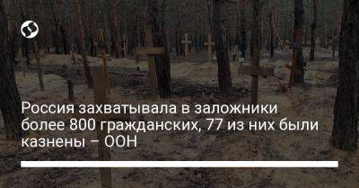 Россия захватывала в заложники более 800 гражданских, 77 из них были казнены – ООН - liga.net - Россия - Украина