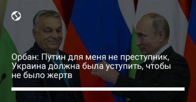 Владимир Путин - Виктор Орбан - Орбан: Путин для меня не преступник, Украина должна была уступить, чтобы не было жертв - liga.net - Россия - Украина - Венгрия