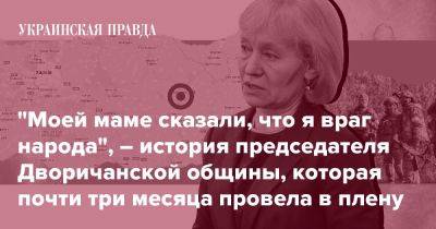 "Моей маме сказали, что я враг народа", – история председателя Дворичанской общины, которая почти три месяца провела в плену - pravda.com.ua