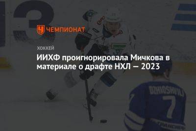 Иван Барбашев - Матвей Мичков - ИИХФ проигнорировала Мичкова в материале о драфте НХЛ — 2023 - championat.com - Россия - Канада