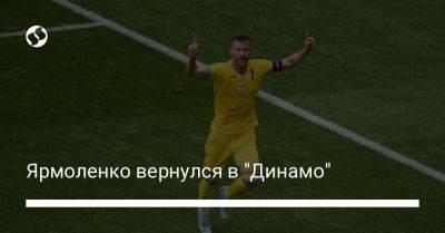 Андрей Ярмоленко - Ярмоленко вернулся в "Динамо" - liga.net - Украина - Эмираты