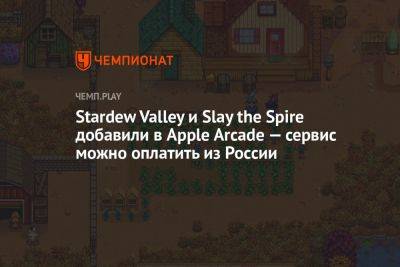 Stardew Valley и Slay the Spire добавили в Apple Arcade — сервис можно оплатить из России - championat.com - Россия