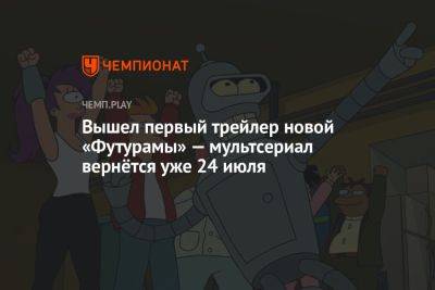 Вышел первый трейлер новой «Футурамы» — мультсериал вернётся уже 24 июля - championat.com