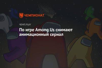 По игре Among Us снимают анимационный сериал - championat.com