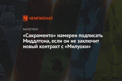 Крис Миддлтон - «Сакраменто» намерен подписать Миддлтона, если он не заключит новый контракт с «Милуоки» - championat.com - Сакраменто