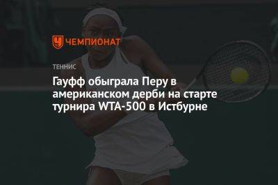 Гауфф обыграла Перу в американском дерби на старте турнира WTA-500 в Истбурне - championat.com - Англия