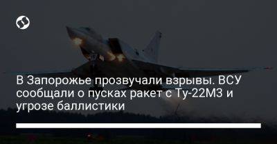 В Запорожье прозвучали взрывы. ВСУ сообщали о пусках ракет с Ту-22М3 и угрозе баллистики - liga.net - Украина - респ. Алания - Одесса - Запорожье - Краматорск