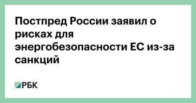 Постпред России заявил о рисках для энергобезопасности ЕС из-за санкций - smartmoney.one - Россия - Германия - Польша - Брюссель