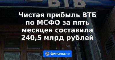 Чистая прибыль ВТБ по МСФО за пять месяцев составила 240,5 млрд рублей - smartmoney.one