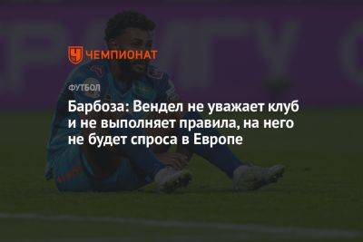 Барбоза: Вендел не уважает клуб и не выполняет правила, на него не будет спроса в Европе - championat.com - Россия - Турция