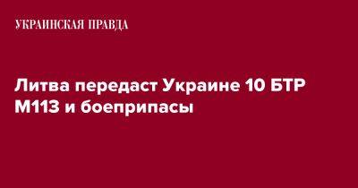 Арвидас Анушаускас - Литва передаст Украине 10 БТР M113 и боеприпасы - pravda.com.ua - Украина - Литва