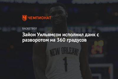 Зайон Уильямсон исполнил данк с разворотом на 360 градусов - championat.com