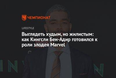 Выглядеть худым, но жилистым: как Кингсли Бен-Адир готовился к роли злодея Marvel - championat.com